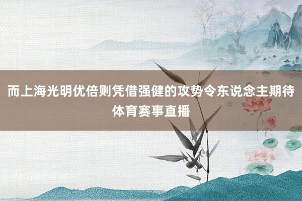 而上海光明优倍则凭借强健的攻势令东说念主期待体育赛事直播