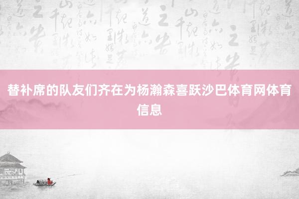替补席的队友们齐在为杨瀚森喜跃沙巴体育网体育信息