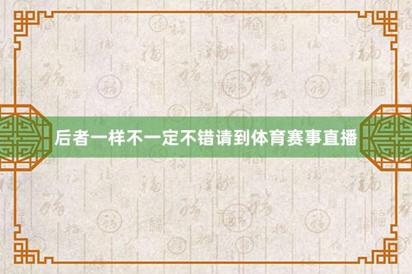 后者一样不一定不错请到体育赛事直播