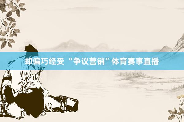却偏巧经受 “争议营销”体育赛事直播