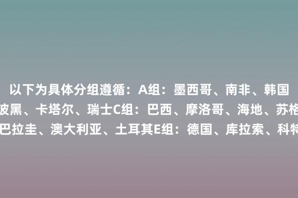 以下为具体分组遵循：A组：墨西哥、南非、韩国、捷克B组：加拿大、波黑、卡塔尔、瑞士C组：巴西、摩洛哥、海地、苏格兰D组：好意思国、巴拉圭、澳大利亚、土耳其E组：德国、库拉索、科特迪瓦、厄瓜多尔F组：荷兰、日本、瑞典、突尼斯G组：比利时、埃及、伊朗、新西兰H组：西班牙、佛得角、沙特阿拉伯、乌拉圭I组：法国、塞内加尔、伊拉克、挪威J组：阿根廷、阿尔及利亚、奥地利、约旦K组：葡萄牙、刚果（金）、乌兹别克斯坦、哥伦比亚L组：英格兰、克罗地亚、加纳、巴拿马体育录像/图片