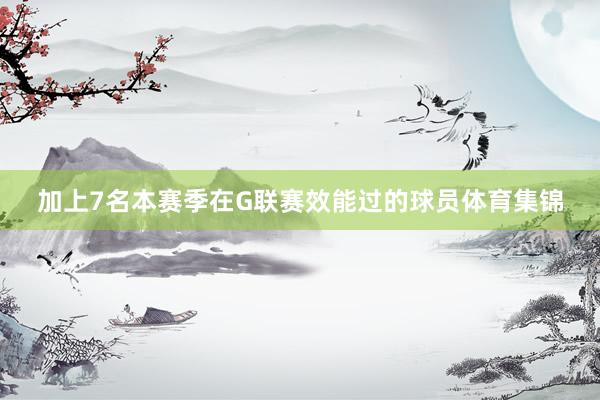 加上7名本赛季在G联赛效能过的球员体育集锦