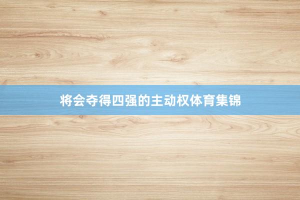 将会夺得四强的主动权体育集锦