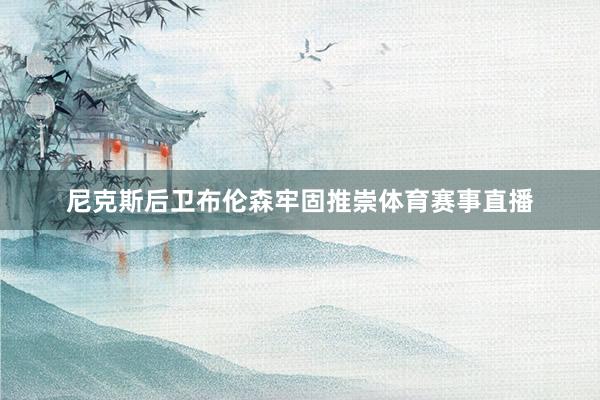 尼克斯后卫布伦森牢固推崇体育赛事直播