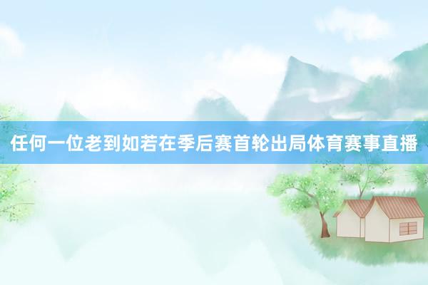 任何一位老到如若在季后赛首轮出局体育赛事直播