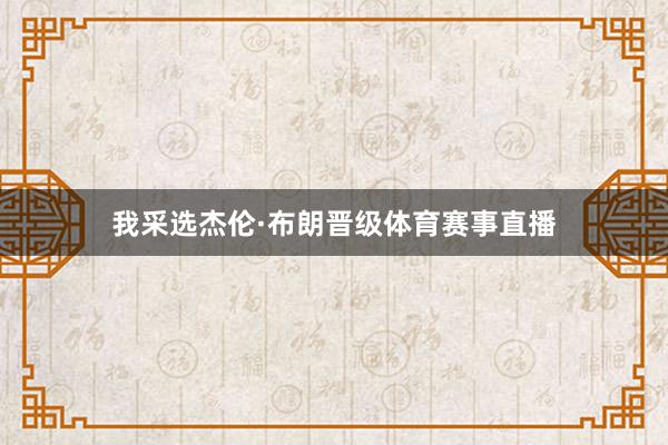 我采选杰伦·布朗晋级体育赛事直播
