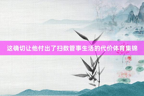 这确切让他付出了扫数管事生活的代价体育集锦
