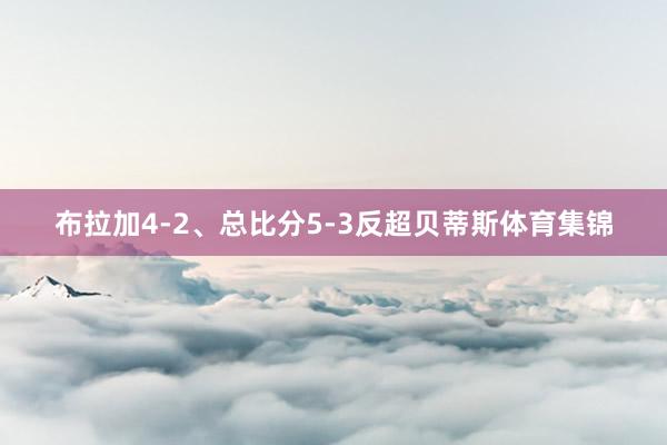 布拉加4-2、总比分5-3反超贝蒂斯体育集锦
