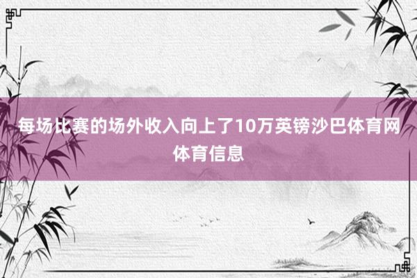 每场比赛的场外收入向上了10万英镑沙巴体育网体育信息