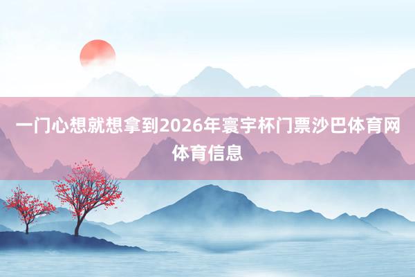 一门心想就想拿到2026年寰宇杯门票沙巴体育网体育信息