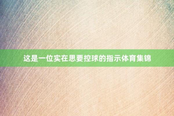 这是一位实在思要控球的指示体育集锦