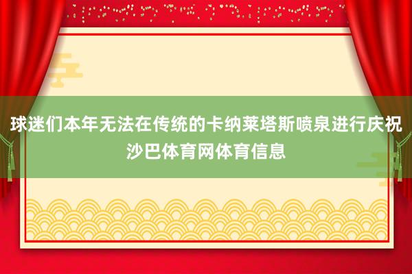 球迷们本年无法在传统的卡纳莱塔斯喷泉进行庆祝沙巴体育网体育信息