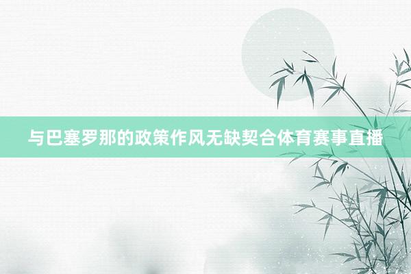 与巴塞罗那的政策作风无缺契合体育赛事直播