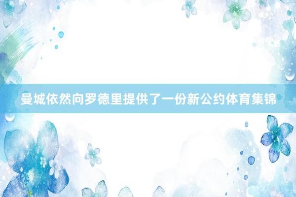 曼城依然向罗德里提供了一份新公约体育集锦