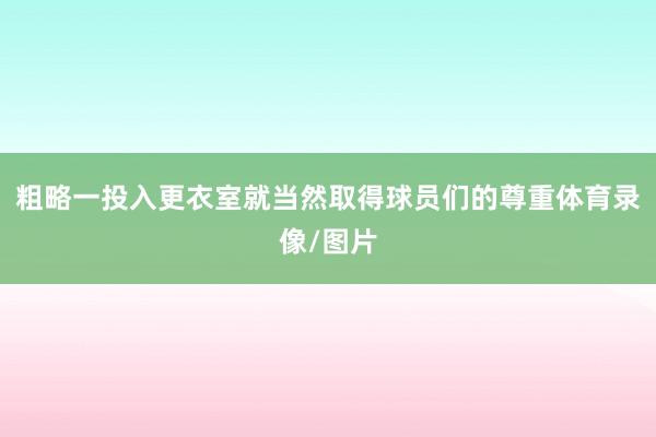 粗略一投入更衣室就当然取得球员们的尊重体育录像/图片