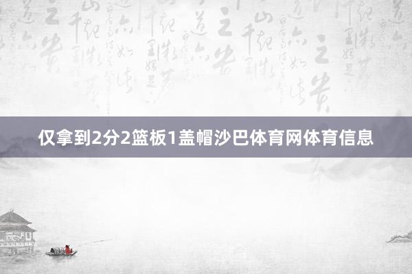 仅拿到2分2篮板1盖帽沙巴体育网体育信息
