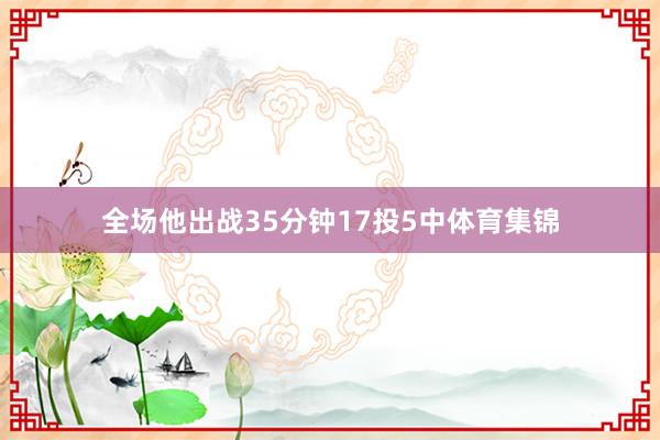 全场他出战35分钟17投5中体育集锦