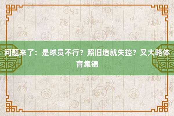 问题来了：是球员不行？照旧造就失控？又大略体育集锦
