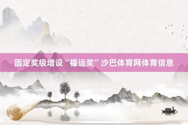 固定奖级增设“福运奖”沙巴体育网体育信息