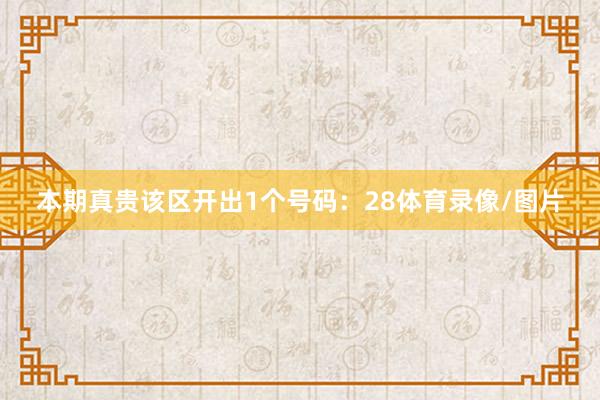 本期真贵该区开出1个号码:28体育录像/图片