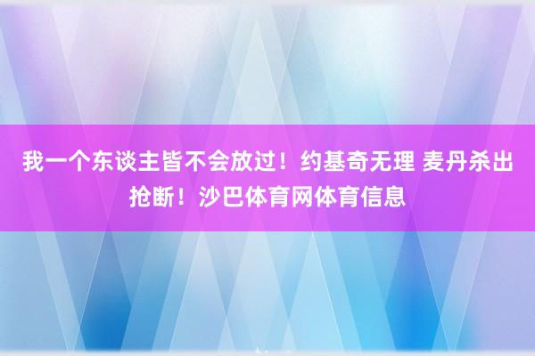 我一个东谈主皆不会放过！约基奇无理 麦丹杀出抢断！沙巴体育网体育信息