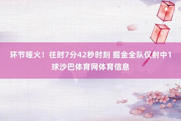 环节哑火！往时7分42秒时刻 掘金全队仅射中1球沙巴体育网体育信息