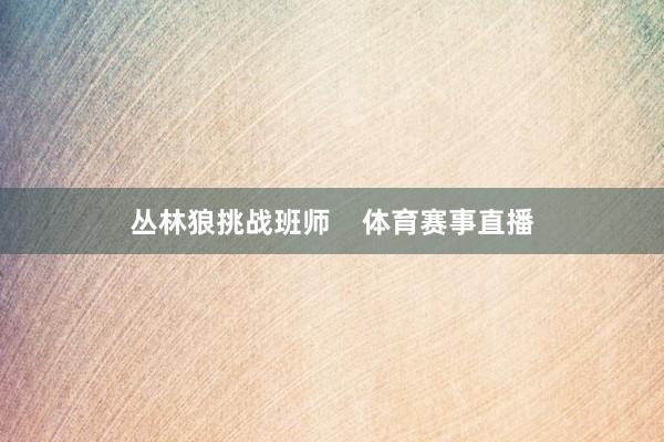 丛林狼挑战班师    体育赛事直播