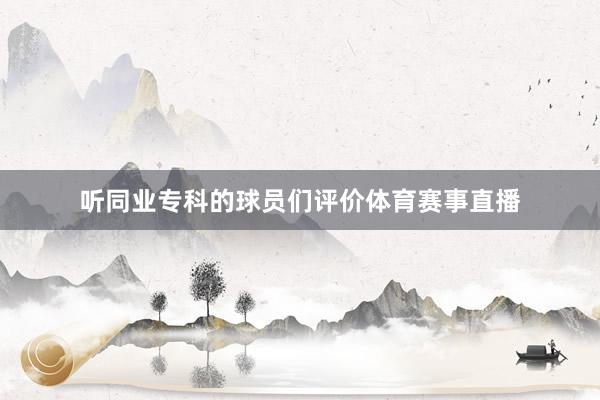 听同业专科的球员们评价体育赛事直播