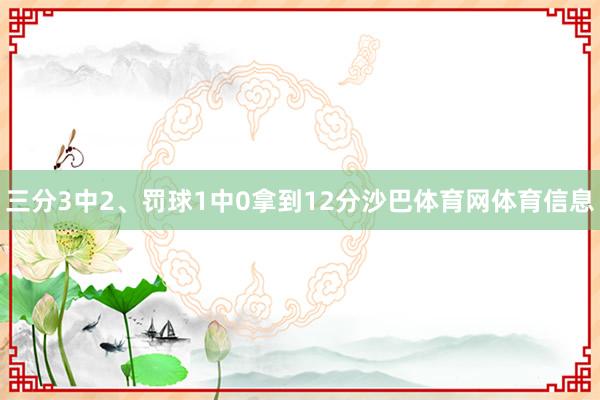 三分3中2、罚球1中0拿到12分沙巴体育网体育信息