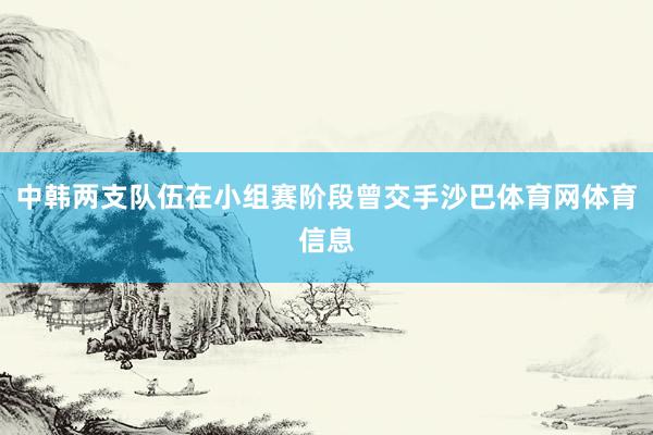 中韩两支队伍在小组赛阶段曾交手沙巴体育网体育信息