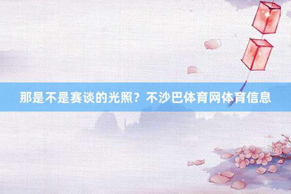 那是不是赛谈的光照？不沙巴体育网体育信息