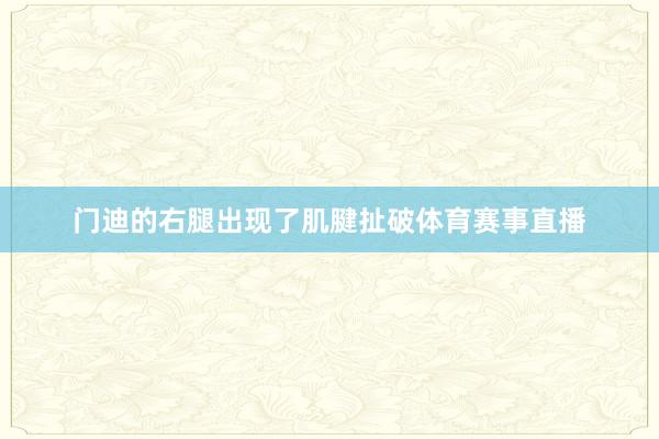 门迪的右腿出现了肌腱扯破体育赛事直播