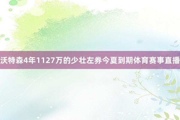 沃特森4年1127万的少壮左券今夏到期体育赛事直播
