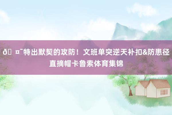 🤯特出默契的攻防！文班单突逆天补扣&防患径直摘帽卡鲁索体育集锦