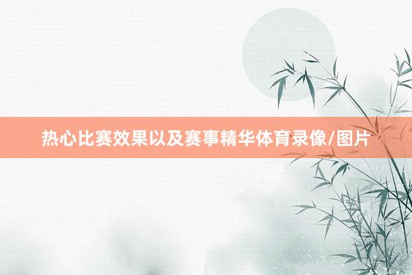 热心比赛效果以及赛事精华体育录像/图片