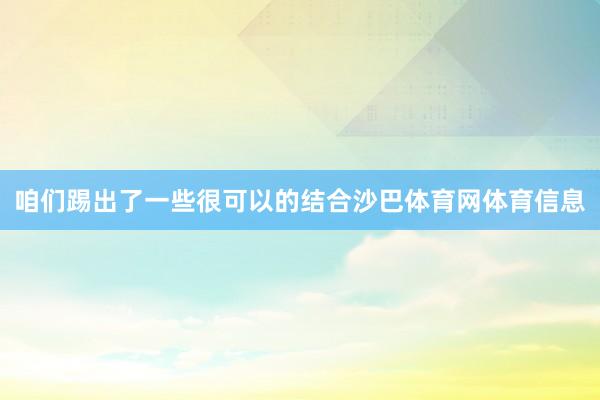 咱们踢出了一些很可以的结合沙巴体育网体育信息