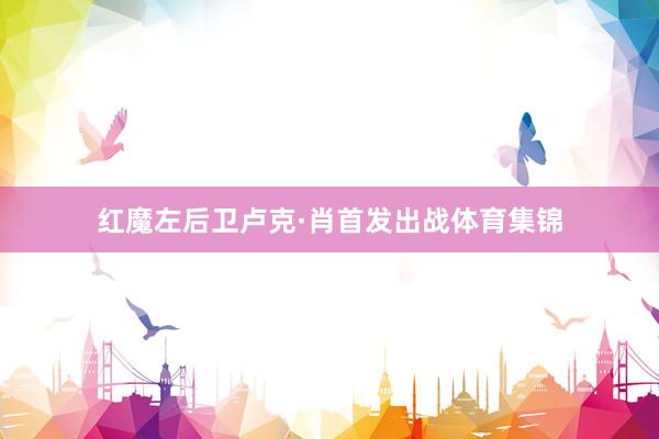 红魔左后卫卢克·肖首发出战体育集锦