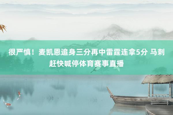 很严慎！麦凯恩追身三分再中雷霆连拿5分 马刺赶快喊停体育赛事直播