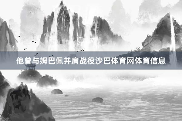 他曾与姆巴佩并肩战役沙巴体育网体育信息
