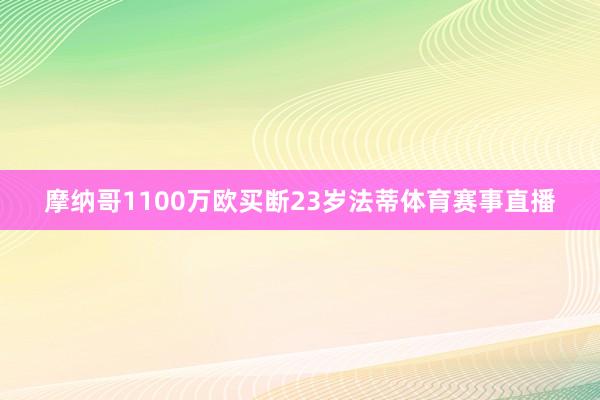 摩纳哥1100万欧买断23岁法蒂体育赛事直播