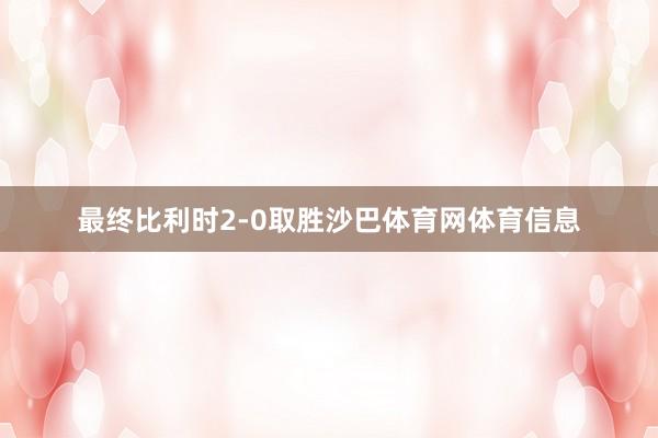 最终比利时2-0取胜沙巴体育网体育信息