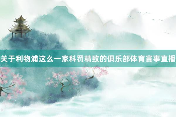 关于利物浦这么一家科罚精致的俱乐部体育赛事直播
