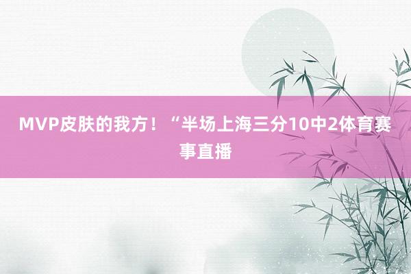 MVP皮肤的我方！“半场上海三分10中2体育赛事直播