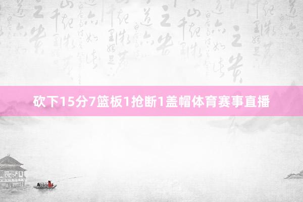 砍下15分7篮板1抢断1盖帽体育赛事直播