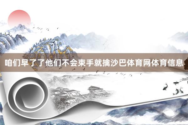 咱们早了了他们不会束手就擒沙巴体育网体育信息