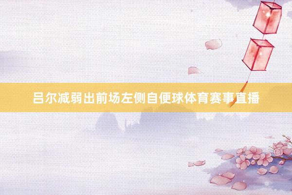 吕尔减弱出前场左侧自便球体育赛事直播