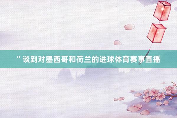 ”谈到对墨西哥和荷兰的进球体育赛事直播