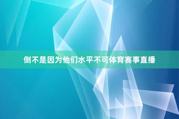 倒不是因为他们水平不可体育赛事直播
