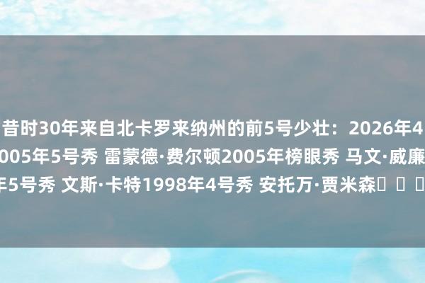 昔时30年来自北卡罗来纳州的前5号少壮：2026年4号秀 凯莱布·威尔逊2005年5号秀 雷蒙德·费尔顿2005年榜眼秀 马文·威廉姆斯1998年5号秀 文斯·卡特1998年4号秀 安托万·贾米森			2026NBA选秀大会    体育赛事直播