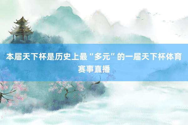 本届天下杯是历史上最“多元”的一届天下杯体育赛事直播